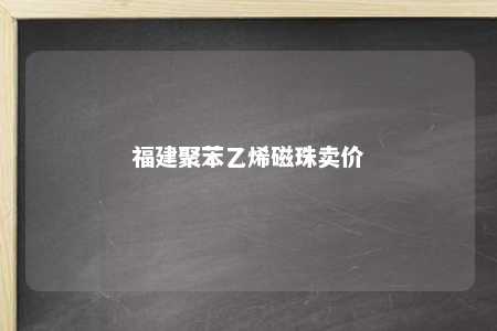 福建聚苯乙烯磁珠卖价