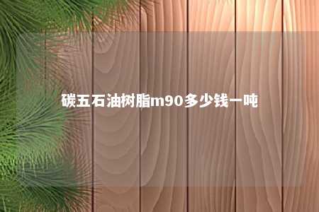 碳五石油树脂m90多少钱一吨