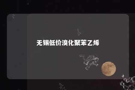 无锡低价溴化聚苯乙烯