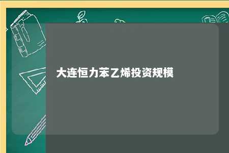 大连恒力苯乙烯投资规模