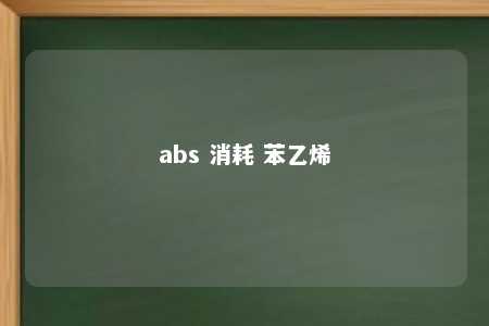 abs 消耗 苯乙烯