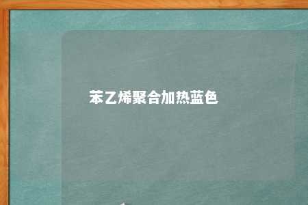 苯乙烯聚合加热蓝色