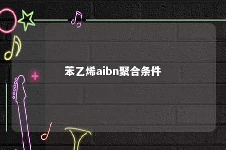 苯乙烯aibn聚合条件