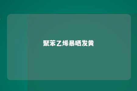 聚苯乙烯暴晒发黄