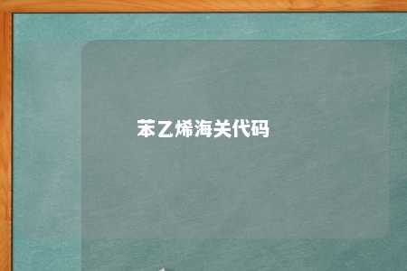 苯乙烯海关代码