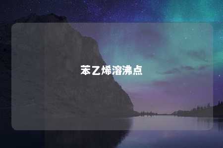 苯乙烯溶沸点