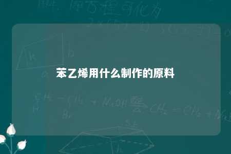 苯乙烯用什么制作的原料