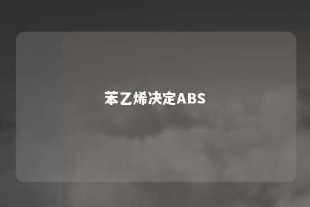 苯乙烯决定ABS