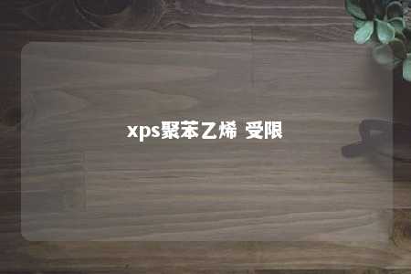 xps聚苯乙烯 受限