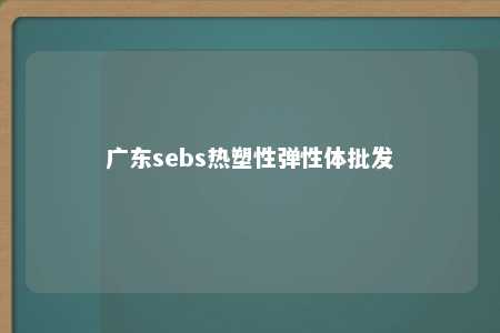 广东sebs热塑性弹性体批发