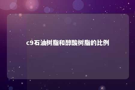 c9石油树脂和醇酸树脂的比例