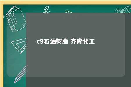 c9石油树脂 齐隆化工