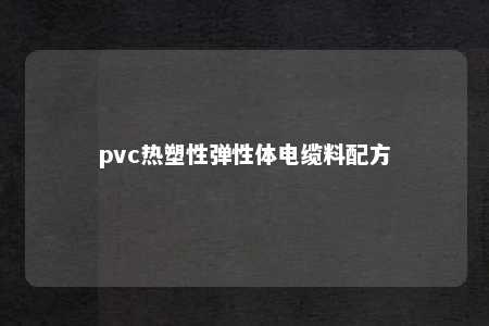 pvc热塑性弹性体电缆料配方