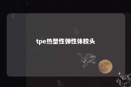 tpe热塑性弹性体胶头