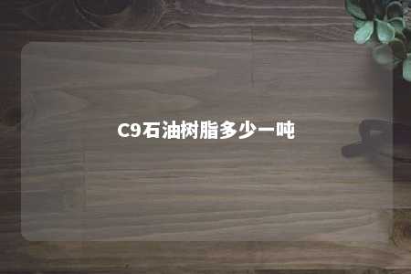 C9石油树脂多少一吨