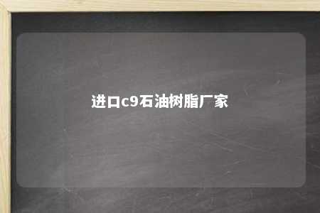 进口c9石油树脂厂家