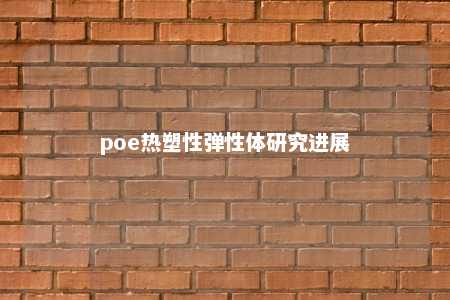 poe热塑性弹性体研究进展