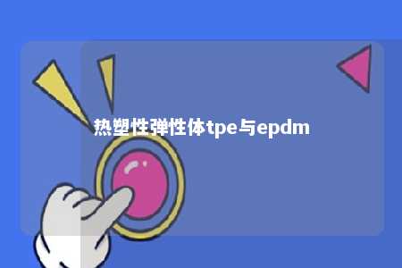 热塑性弹性体tpe与epdm