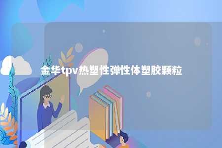 金华tpv热塑性弹性体塑胶颗粒