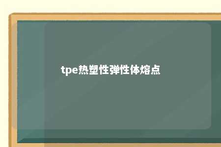 tpe热塑性弹性体熔点