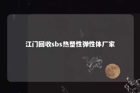 江门回收sbs热塑性弹性体厂家