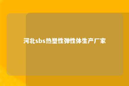 河北sbs热塑性弹性体生产厂家