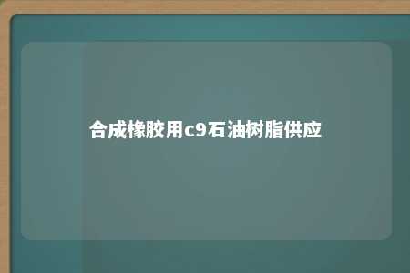 合成橡胶用c9石油树脂供应