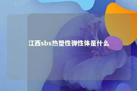 江西sbs热塑性弹性体是什么