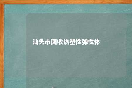 汕头市回收热塑性弹性体