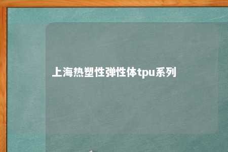 上海热塑性弹性体tpu系列