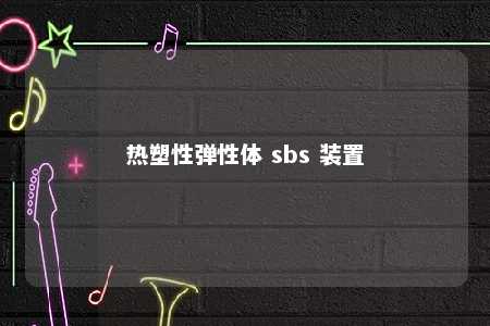 热塑性弹性体 sbs 装置