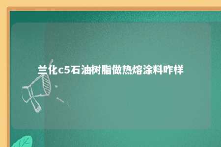 兰化c5石油树脂做热熔涂料咋样