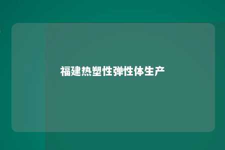 福建热塑性弹性体生产