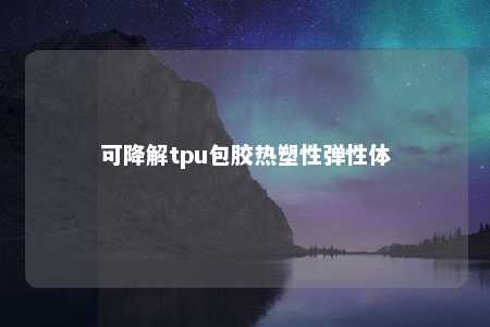 可降解tpu包胶热塑性弹性体