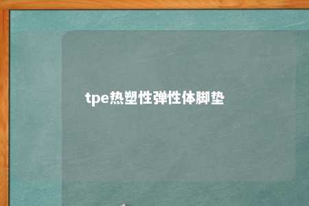 tpe热塑性弹性体脚垫