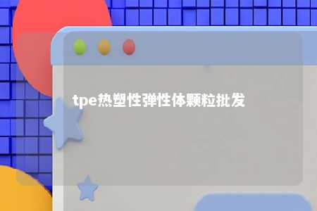 tpe热塑性弹性体颗粒批发