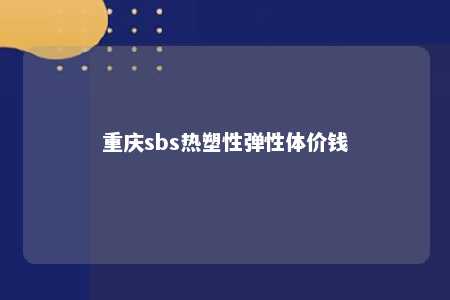 重庆sbs热塑性弹性体价钱