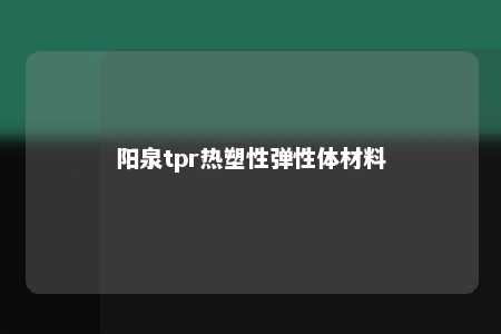 阳泉tpr热塑性弹性体材料