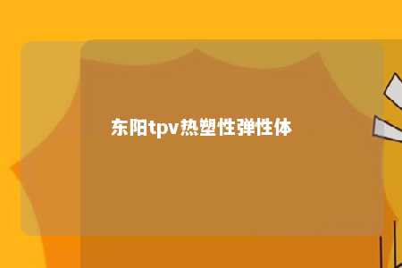 东阳tpv热塑性弹性体