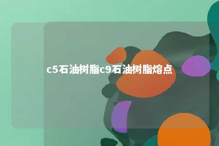 c5石油树脂c9石油树脂熔点