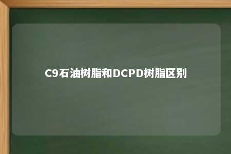 C9石油树脂和DCPD树脂区别