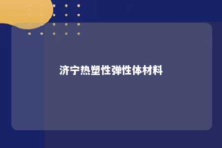 济宁热塑性弹性体材料