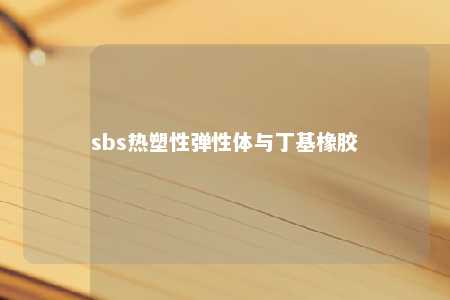 sbs热塑性弹性体与丁基橡胶