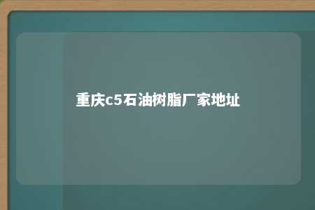 重庆c5石油树脂厂家地址