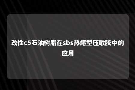 改性c5石油树脂在sbs热熔型压敏胶中的应用