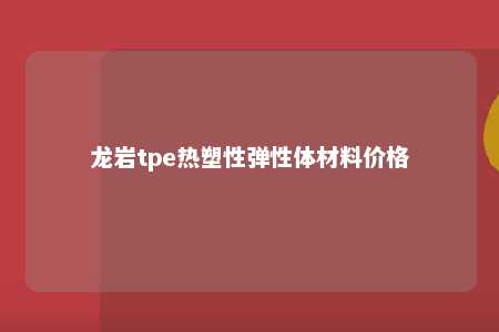 龙岩tpe热塑性弹性体材料价格