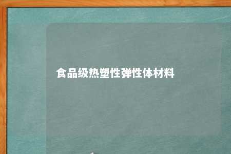 食品级热塑性弹性体材料