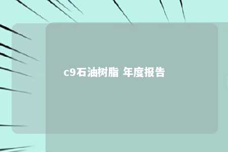 c9石油树脂 年度报告