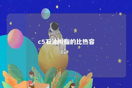 c5石油树脂的比热容