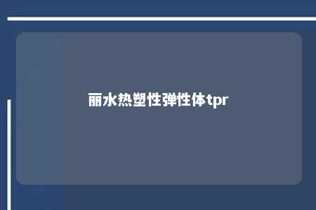 丽水热塑性弹性体tpr